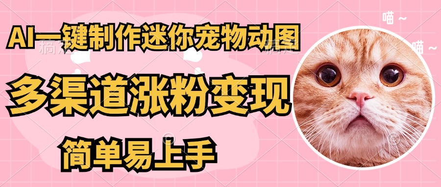 AI搬砖一件制作超迷你宠物图，5分钟一个成品，多渠道引流涨粉变现，简…-一尺涵知